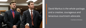 David Markus is the whole package, and a creative, courageous and tenacious courtroom advocate.