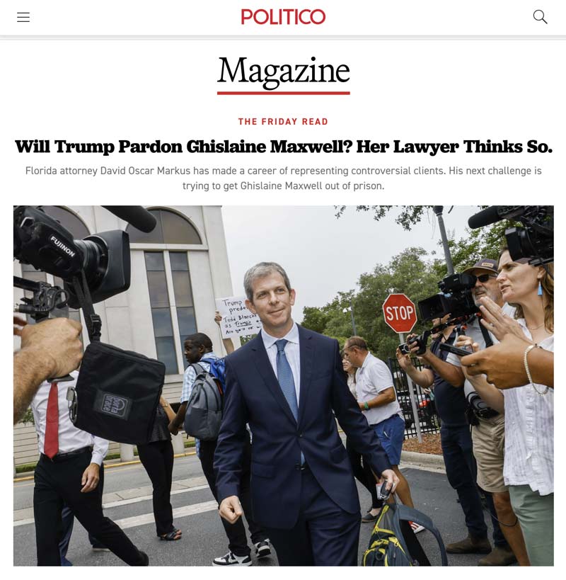 A headline from Politico Magazine reads, "Will Trump Pardon Ghislaine Maxwell? Her Lawyer Thinks So." and features a photo of David Oscar Markus outside the courthouse surrounded by tv reporters.
